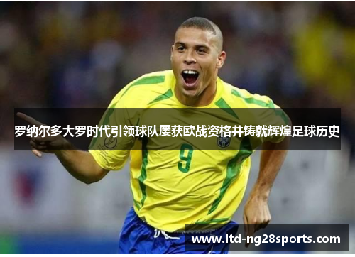 罗纳尔多大罗时代引领球队屡获欧战资格并铸就辉煌足球历史 罗纳尔多大罗时代引领球队屡获欧战资格并铸就辉煌足球历史
