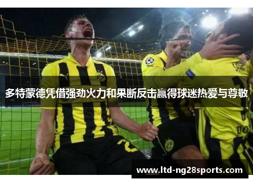 多特蒙德凭借强劲火力和果断反击赢得球迷热爱与尊敬 多特蒙德凭借强劲火力和果断反击赢得球迷热爱与尊敬