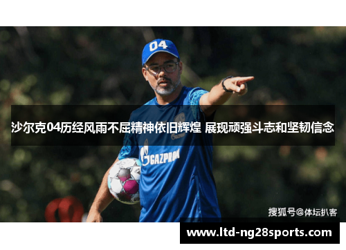 沙尔克04历经风雨不屈精神依旧辉煌 展现顽强斗志和坚韧信念 沙尔克04历经风雨不屈精神依旧辉煌 展现顽强斗志和坚韧信念