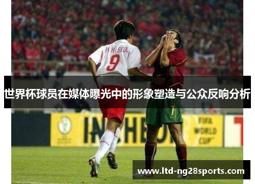世界杯球员在媒体曝光中的形象塑造与公众反响分析 世界杯球员在媒体曝光中的形象塑造与公众反响分析