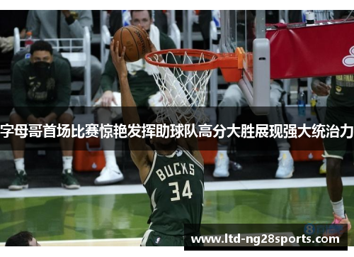 字母哥首场比赛惊艳发挥助球队高分大胜展现强大统治力