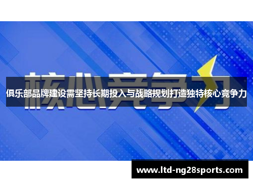 俱乐部品牌建设需坚持长期投入与战略规划打造独特核心竞争力