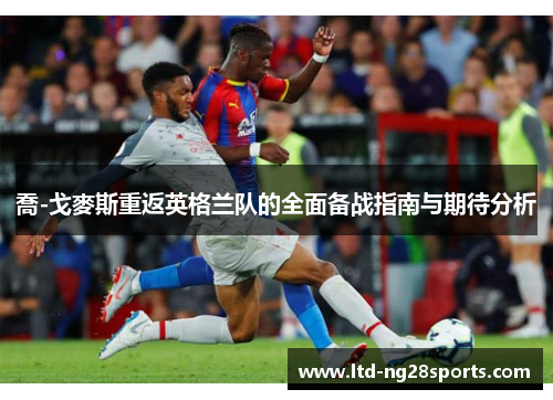 喬-戈麥斯重返英格兰队的全面备战指南与期待分析