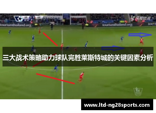 三大战术策略助力球队完胜莱斯特城的关键因素分析
