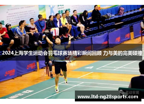 2024上海学生运动会羽毛球赛场精彩瞬间回顾 力与美的完美碰撞