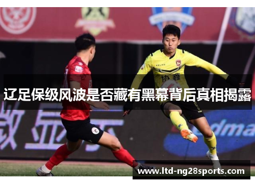辽足保级风波是否藏有黑幕背后真相揭露