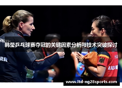 韩莹乒乓球赛夺冠的关键因素分析与技术突破探讨