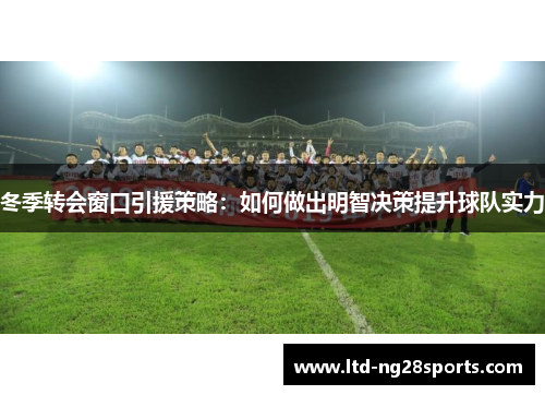 冬季转会窗口引援策略：如何做出明智决策提升球队实力