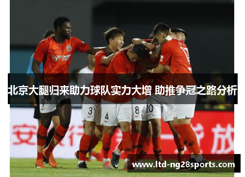 北京大腿归来助力球队实力大增 助推争冠之路分析 北京大腿归来助力球队实力大增 助推争冠之路分析