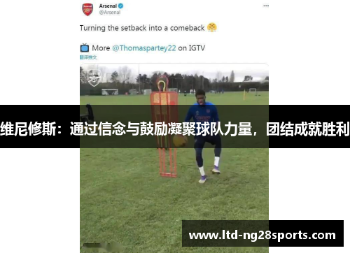 维尼修斯：通过信念与鼓励凝聚球队力量，团结成就胜利