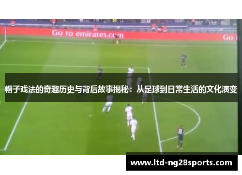 帽子戏法的奇趣历史与背后故事揭秘：从足球到日常生活的文化演变