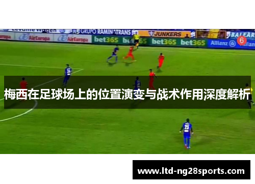 梅西在足球场上的位置演变与战术作用深度解析