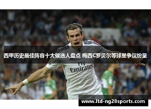 西甲历史最佳阵容十大候选人盘点 梅西C罗贝尔等球星争议纷呈