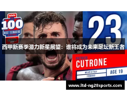 西甲新赛季潜力新星展望:谁将成为未来足坛新王者 西甲新赛季潜力新星展望:谁将成为未来足坛新王者