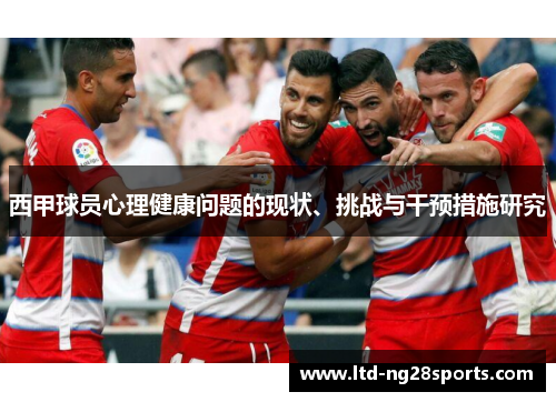 西甲球员心理健康问题的现状、挑战与干预措施研究 西甲球员心理健康问题的现状、挑战与干预措施研究