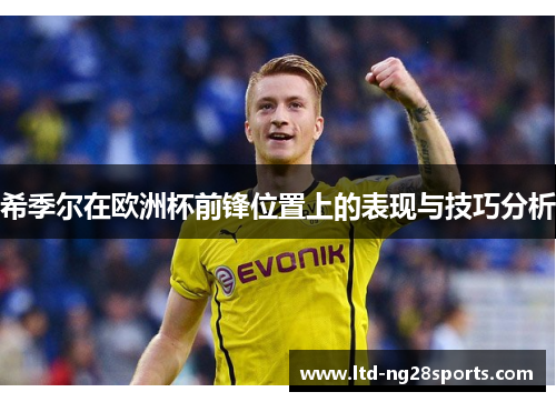 希季尔在欧洲杯前锋位置上的表现与技巧分析 希季尔在欧洲杯前锋位置上的表现与技巧分析